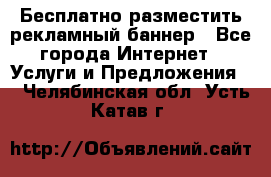 Бесплатно разместить рекламный баннер - Все города Интернет » Услуги и Предложения   . Челябинская обл.,Усть-Катав г.